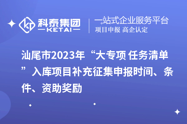 汕尾市2023年“大專項+任務清單”入庫項目補充征集申報時間、條件、資助獎勵