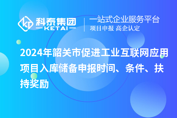 2024年韶關市促進工業互聯網應用項目入庫儲備申報時間、條件、扶持獎勵