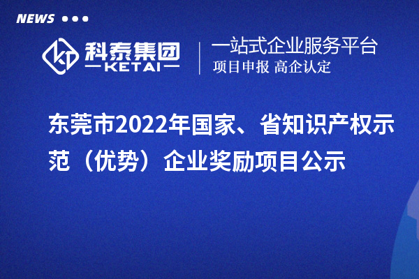 東莞市2022年國家、省知識產權示范（優勢）企業獎勵項目公示