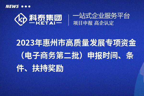 2023年惠州市高質量發展專項資金（電子商務第二批）申報時間、條件、扶持獎勵