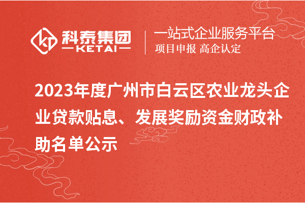 2023年度廣州市白云區農業龍頭企業貸款貼息、發展獎勵資金財政補助名單公示