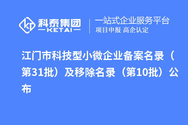 江門市科技型小微企業備案名錄（第31批）及移除名錄（第10批）公布