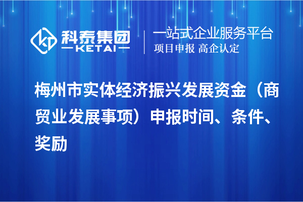 梅州市實體經濟振興發展資金（商貿業發展事項）申報時間、條件、獎勵