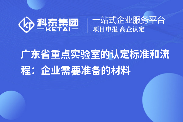 廣東省重點實驗室的認定標準和流程：企業需要準備的材料