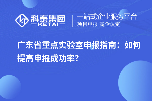 廣東省重點實驗室申報指南：如何提高申報成功率？