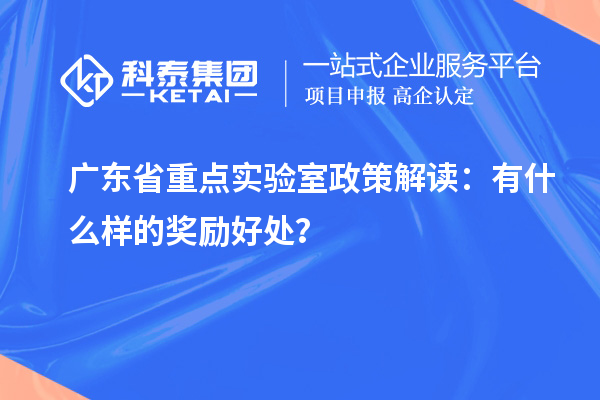 廣東省重點實驗室政策解讀：有什么樣的獎勵好處？