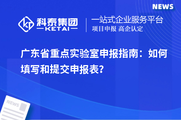 廣東省重點實驗室申報指南：如何填寫和提交申報表？