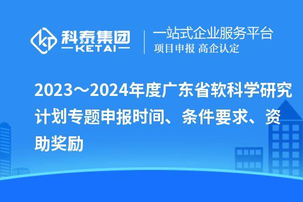 2023～2024年度廣東省軟科學研究計劃專題申報時間、條件要求、資助獎勵