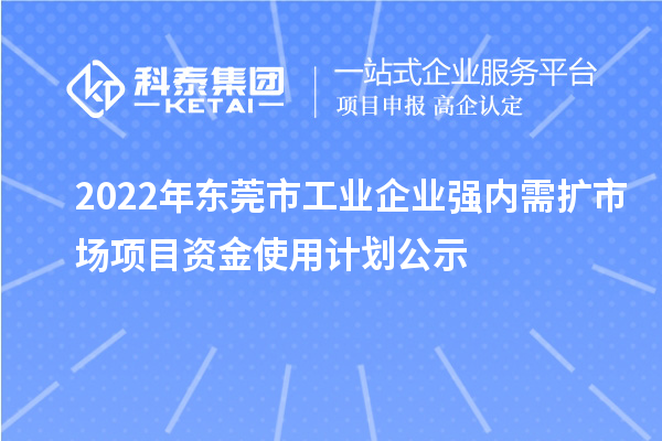 2022年東莞市工業企業強內需擴市場項目資金使用計劃公示