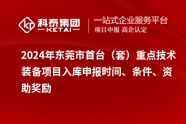 2024年東莞市首臺（套）重點技術(shù)裝備項目入庫申報時間、條件、資助獎勵