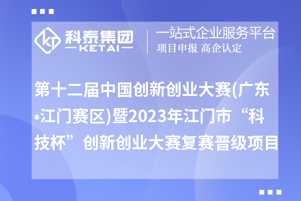 第十二屆中國創新創業大賽(廣東?江門賽區)暨2023年江門市“科技杯”創新創業大賽復賽晉級項目名單