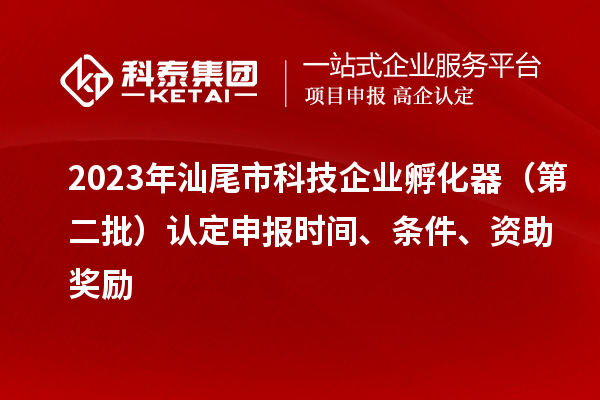 2023年汕尾市科技企業孵化器（第二批）認定申報時間、條件、資助獎勵