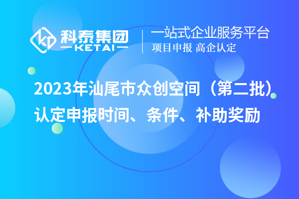 2023年汕尾市眾創空間（第二批）認定申報時間、條件、補助獎勵