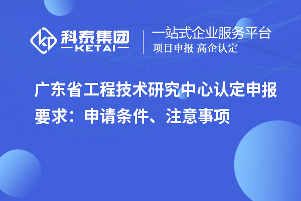 <a href=http://5511mu.com/fuwu/gongchengzhongxin.html target=_blank class=infotextkey>廣東省工程技術研究中心</a>認定申報要求：申請條件、注意事項