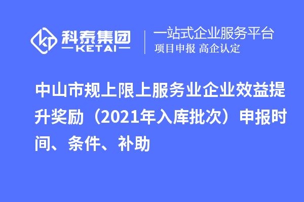 中山市規(guī)上限上服務(wù)業(yè)企業(yè)效益提升獎(jiǎng)勵(lì)（2021年入庫批次）申報(bào)時(shí)間、條件、補(bǔ)助