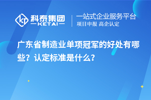 廣東省制造業(yè)單項冠軍的好處有哪些？認定標準是什么？