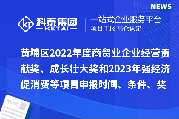 黃埔區2022年度商貿業企業經營貢獻獎、成長壯大獎和2023年強經濟促消費等<a href=http://5511mu.com/shenbao.html target=_blank class=infotextkey>項目申報</a>時間、條件、獎勵