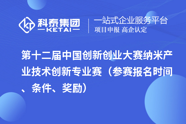 第十二屆中國創(chuàng)新創(chuàng)業(yè)大賽納米產(chǎn)業(yè)技術(shù)創(chuàng)新專業(yè)賽（參賽報(bào)名時(shí)間、條件、獎(jiǎng)勵(lì)）