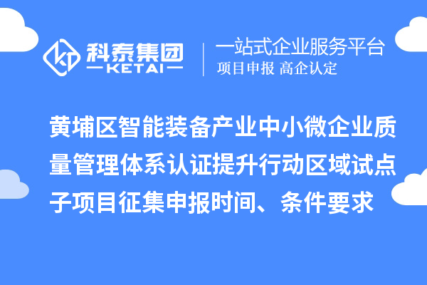 黃埔區智能裝備產業中小微企業質量管理體系認證提升行動區域試點子項目征集申報時間、條件要求