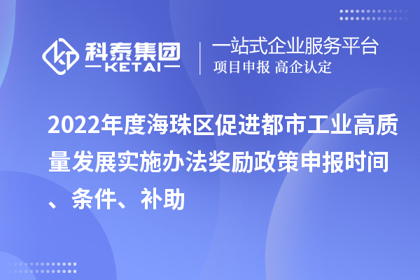 2022年度海珠區促進都市工業高質量發展實施辦法獎勵政策申報時間、條件、補助