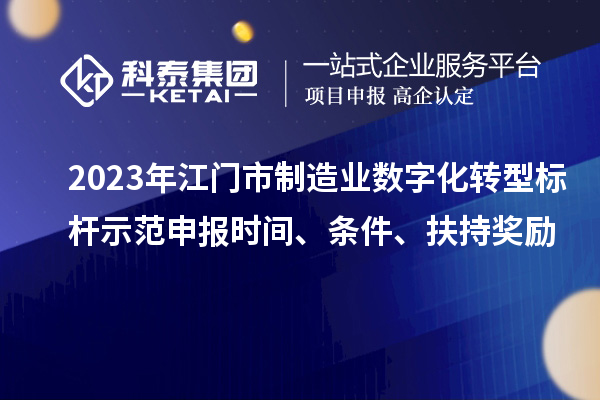 2023年江門市制造業數字化轉型標桿示范申報時間、條件、扶持獎勵