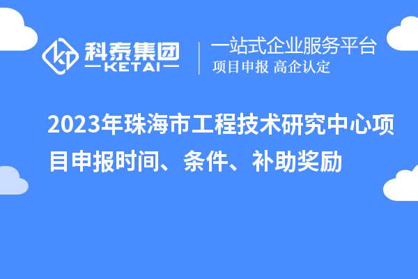 2023年珠海市工程技術研究中心<a href=http://5511mu.com/shenbao.html target=_blank class=infotextkey>項目申報</a>時間、條件、補助獎勵