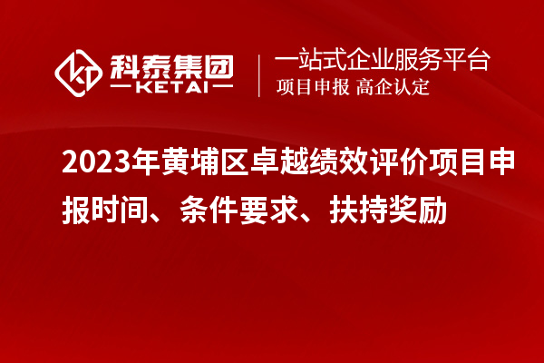 2023年黃埔區卓越績效評價項目申報時間、條件要求、扶持獎勵