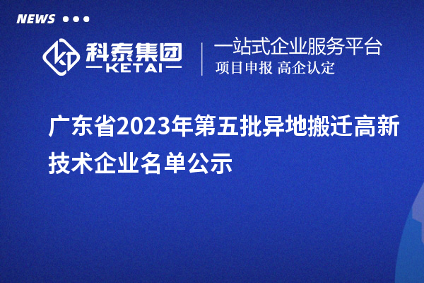 廣東省2023年第五批異地搬遷高新技術企業名單公示