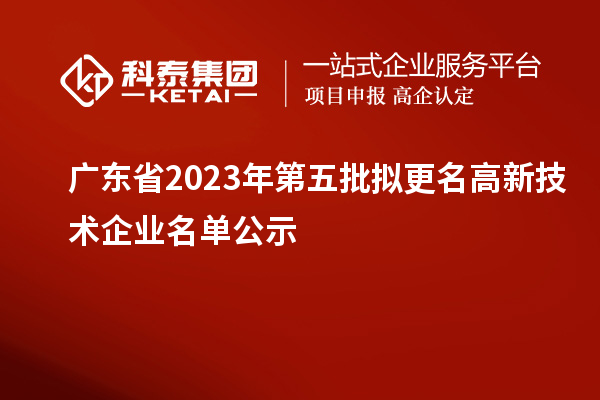 廣東省2023年第五批擬更名高新技術企業名單公示