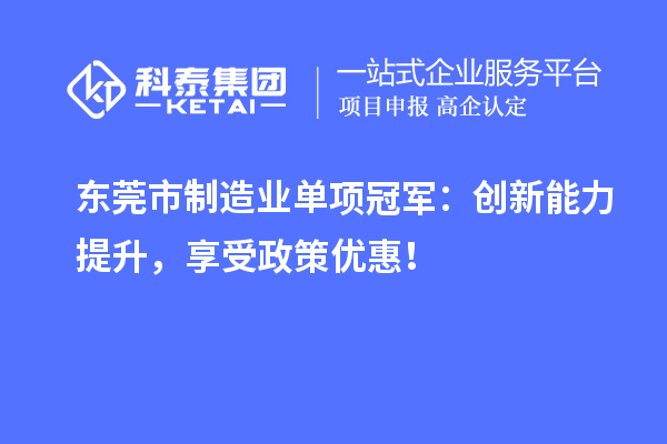 東莞市制造業單項冠軍：創新能力提升，享受政策優惠！