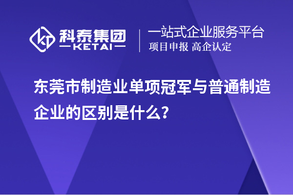 東莞市制造業單項冠軍與普通制造企業的區別是什么？