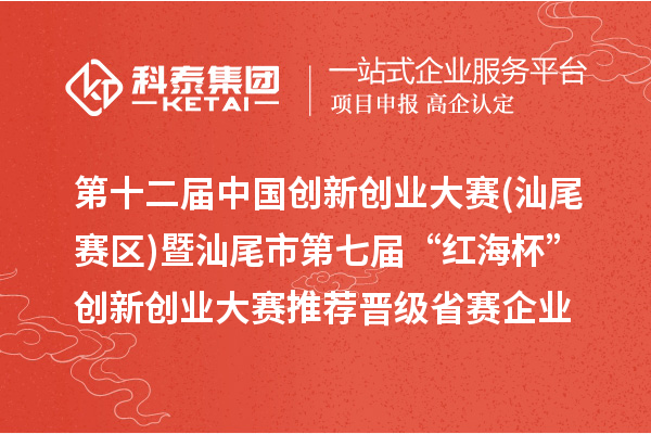 第十二屆中國創新創業大賽(廣東汕尾賽區)暨汕尾市第七屆“紅海杯”創新創業大賽推薦晉級省賽企業名單