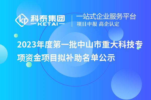 2023年度第一批中山市重大科技專項資金項目擬補助名單公示