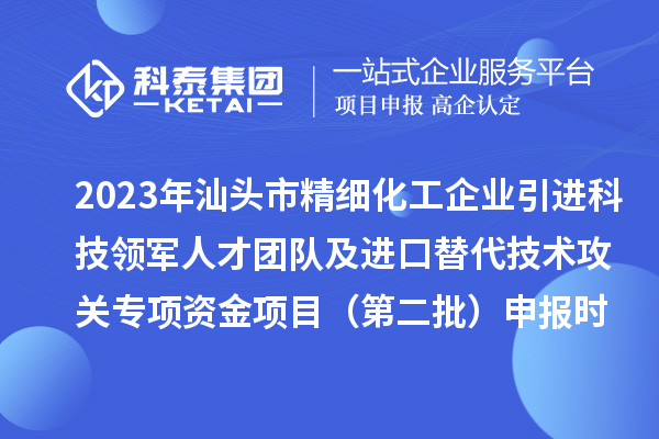 2023年汕頭市精細化工企業引進科技領軍人才團隊及進口替代技術攻關專項資金項目（第二批）申報時間、條件、獎勵