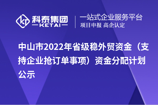 中山市2022年省級穩外貿資金（支持企業搶訂單事項）資金分配計劃公示