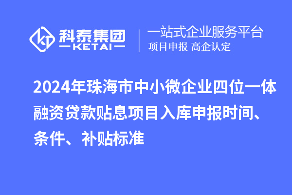 2024年珠海市中小微企業四位一體融資貸款貼息項目入庫申報時間、條件、補貼標準