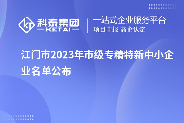 江門市2023年市級專精特新中小企業名單公布