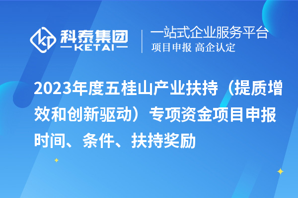 2023年度五桂山產(chǎn)業(yè)扶持（提質(zhì)增效和創(chuàng)新驅(qū)動）專項資金<a href=http://5511mu.com/shenbao.html target=_blank class=infotextkey>項目申報</a>時間、條件、扶持獎勵