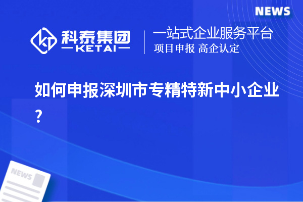 如何申報深圳市專精特新中小企業?