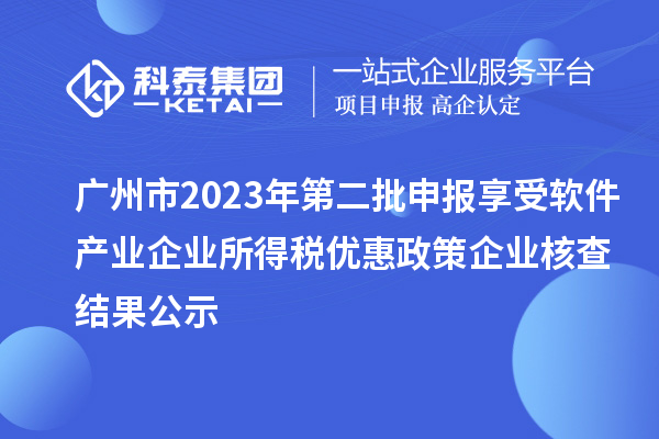 廣州市2023年第二批申報享受軟件產業企業所得稅優惠政策企業核查結果公示