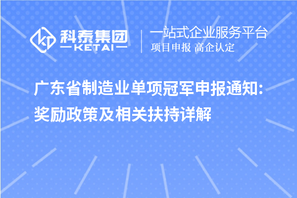 廣東省制造業單項冠軍申報通知: 獎勵政策及相關扶持詳解