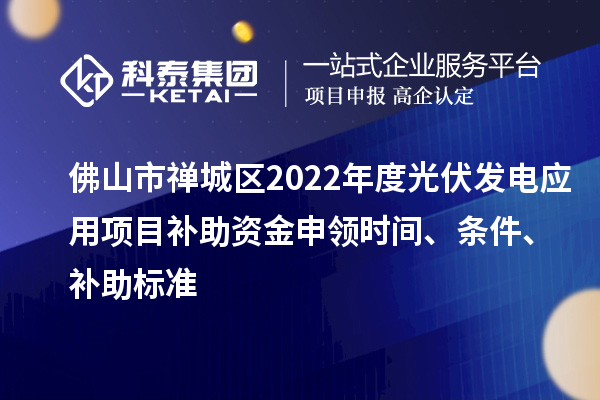 佛山市禪城區2022年度光伏發電應用項目補助資金申領時間、條件、補助標準