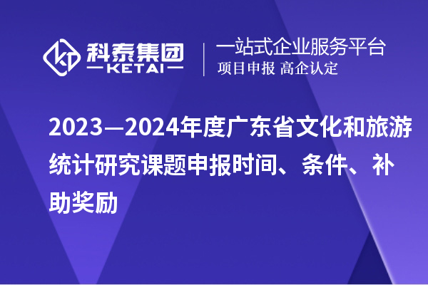 2023—2024年度廣東省文化和旅游統計研究課題申報時間、條件、補助獎勵