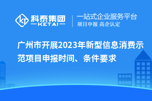 廣州市開展2023年新型信息消費示范<a href=http://5511mu.com/shenbao.html target=_blank class=infotextkey>項目申報</a>時間、條件要求