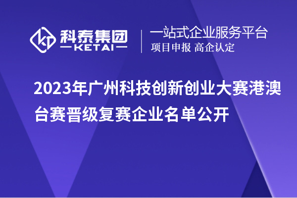 2023年廣州科技創新創業大賽港澳臺賽晉級復賽企業名單公開