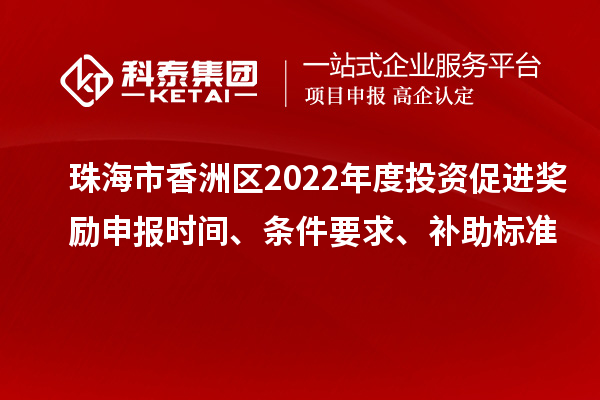 珠海市香洲區2022年度投資促進獎勵申報時間、條件要求、補助標準