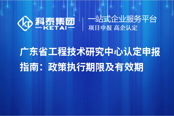 <a href=http://5511mu.com/fuwu/gongchengzhongxin.html target=_blank class=infotextkey>廣東省工程技術研究中心</a>認定申報指南：政策執行期限及有效期