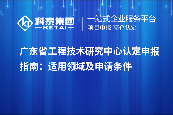 <a href=http://5511mu.com/fuwu/gongchengzhongxin.html target=_blank class=infotextkey>廣東省工程技術研究中心</a>認定申報指南：適用領域及申請條件