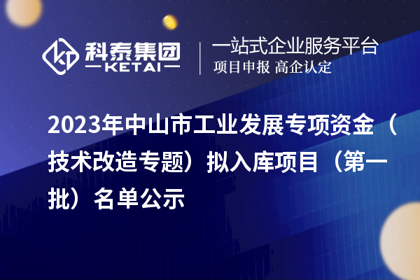 2023年中山市工業發展專項資金（技術改造專題）擬入庫項目（第一批）名單公示