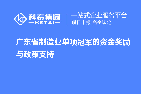 廣東省制造業單項冠軍的資金獎勵與政策支持